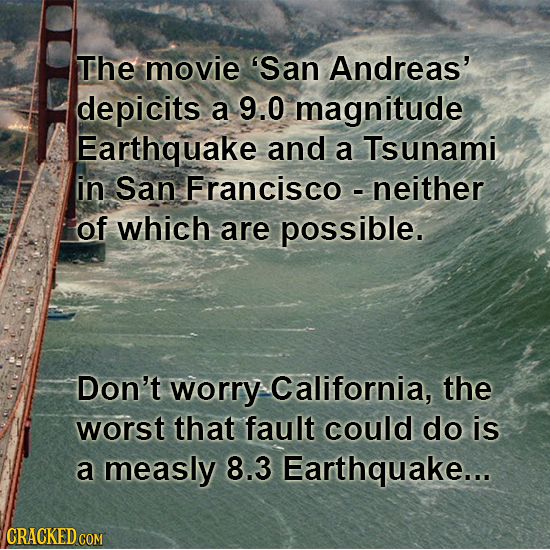 The movie 'San Andreas' depicits a 9.0 magnitude Earthquake and a Tsunami in San Francisco - neither of which are possible. Don't worry California, th