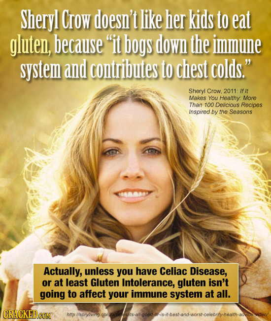 Sheryl Crow doesn't like her kids to eat gluten, because it bogs down the immune system and contributes to chest colds. Sheryl Crow. 2011: If It Mak