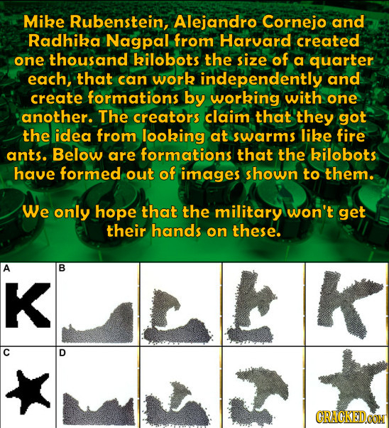 Mike Rubenstein, Alejandro Cornejo and Radhika Nagpal, from Harvard created one thousand kilobots the size of a quarter each, that can work independen