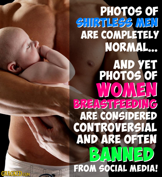 PHOTOS OF SHIRTLESS MEN ARE COMPLETELY NORMAL... AND YET PHOTOS OF WOMEN BREASTFEEDING ARE CONSIDERED CONTROVERSIAL AND ARE OFTEN BANNED FROM SOCIAL M