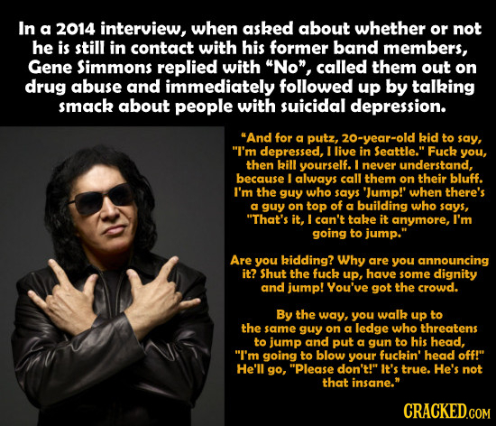 In a 2014 interview, when asked about whether Or not he is still in contact with his former band members, Gene Simmons replied with No, called them