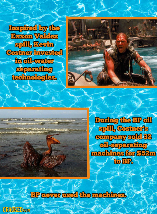 Inspired by the Exxon Valdez spill, Kevin Costner invested in l-water separating technologies. During the BP oil spill, Costner's company sold 32 oil-