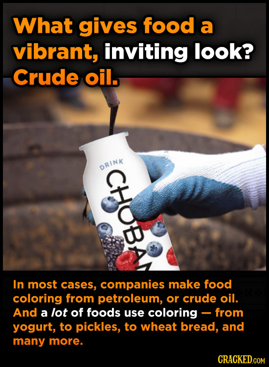 What gives food a vibrant, inviting look? Crude oil. CHoBA In most cases, companies make food coloring from petroleum, or crude oil. And a lot of food