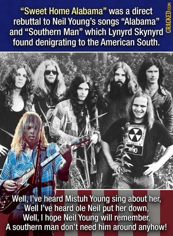 Sweet Home Alabama was a direct rebuttal to Neil Young's songs Alabama and Southern Man which Lynyrd Skynyrd GRADI found denigrating to the Amer
