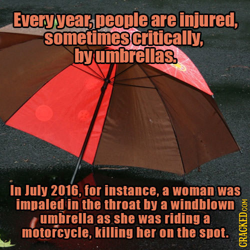 Every year, people are injured, sometimes critically, by umbrellas. in July 2016, for instance, a woman was impaled in the throat by a windblown umbre