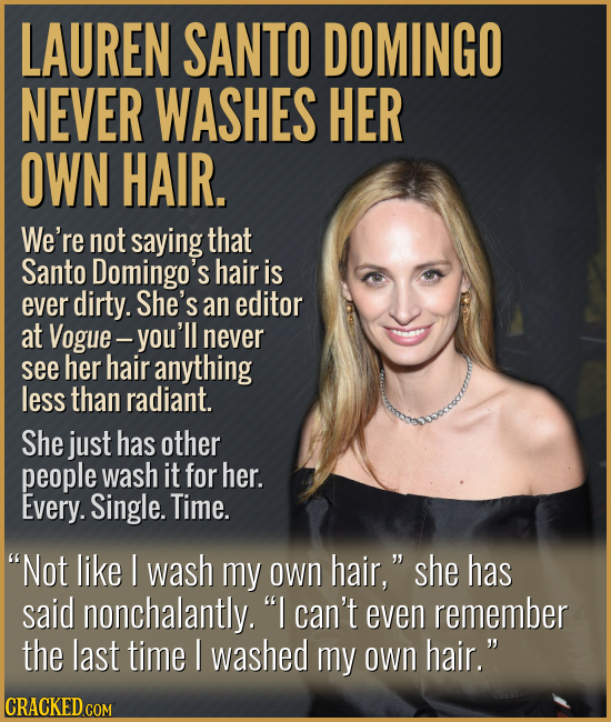 LAUREN SANTO DOMINGO NEVER WASHES HER OWN HAIR. We're not saying that Santo Domingo's hair is ever dirty. She's an editor at Vogue- -you'll never see 