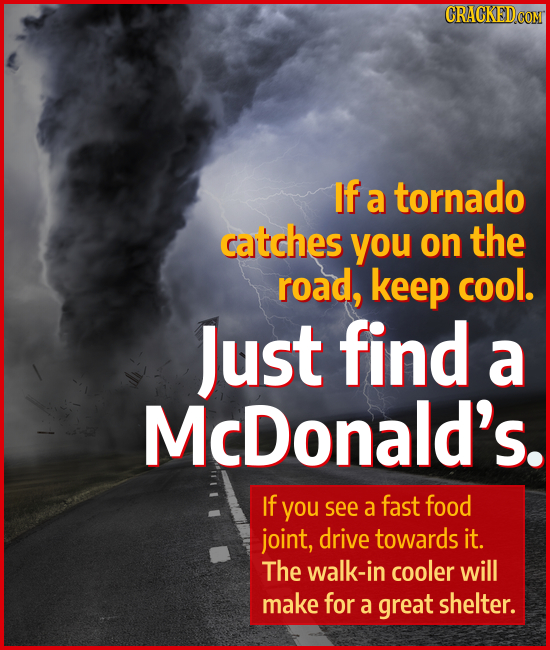 If a tornado catches you on the road, keep cool. Just find a McDonald's. If you see a fast food joint, drive towards it. The walk-in cooler will make