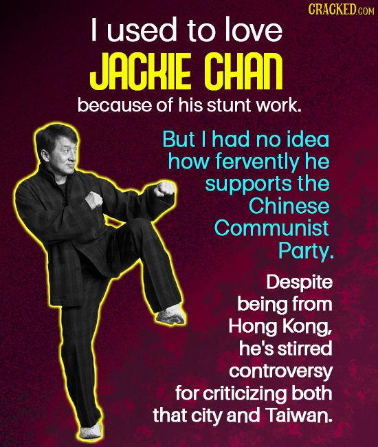 CRACKEDcO I used to love JACHIE HAn because of his stunt work. But I had no idea how fervently he supports the Chinese Communist Party. Despite being
