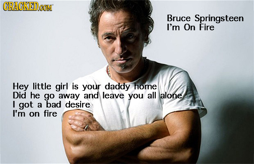 ORAGKED.GON Bruce Springsteen I'm On Fire Hey little girl is your daddy home Did he go away and leave you all alone I got a bad desire I'm on fire