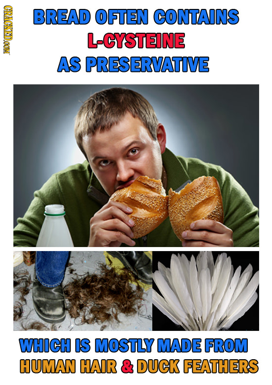 CRACKED.CON BREAD OFTEN CONTAINS L-CYSTEINE AS PRESERVATIVE WHICH IS MOSTLY MADE FROM HUMAN HAIR & DUCK FEATHERS