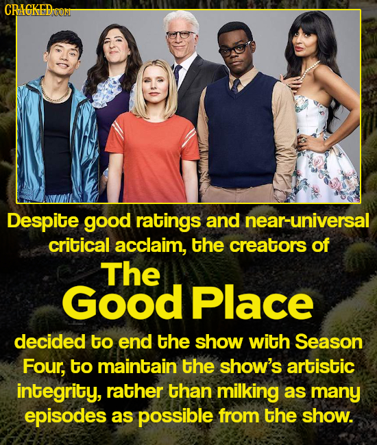 CRAGKEDEON Despite good ratings and near-universal critical acclaim, the creators of The Good Place decided to end the show with Season Four, to maint
