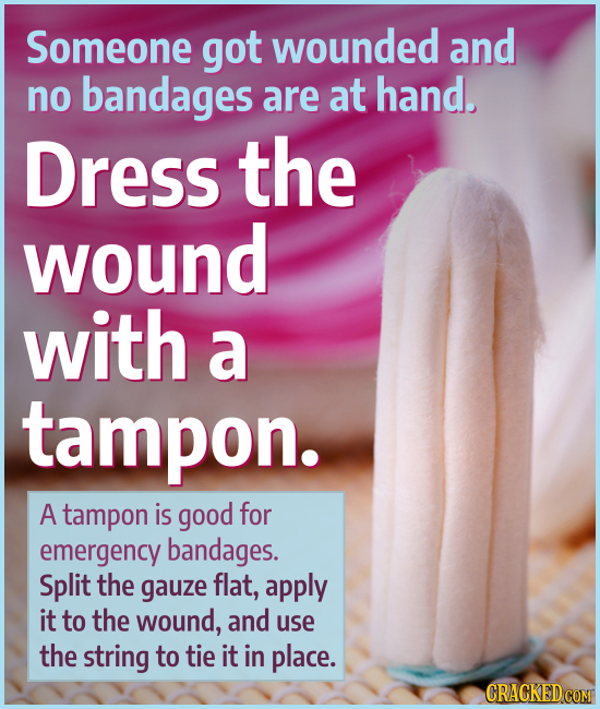 Someone got wounded and no bandages are at hand. Dress the wound with a tampon. A tampon is good for emergency bandages. Split the gauze flat, apply i