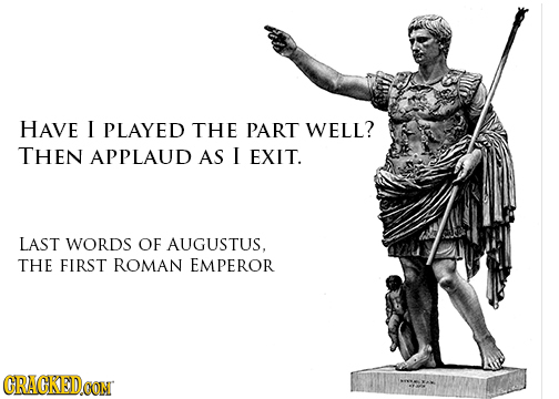 HAVE I PLAYED THE PART WELL? THEN APPLAUD AS I EXIT. LAST WORDS OF AUGUSTUS. THE FIRST ROMAN EMPEROR CRACKEDCON