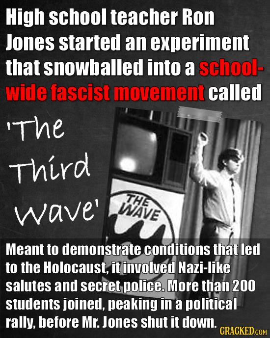 High school teacher Ron Jones started an experiment that snowballed into a school- wide fascist movement called 'The Third THE wave' WAVE Meant to dem