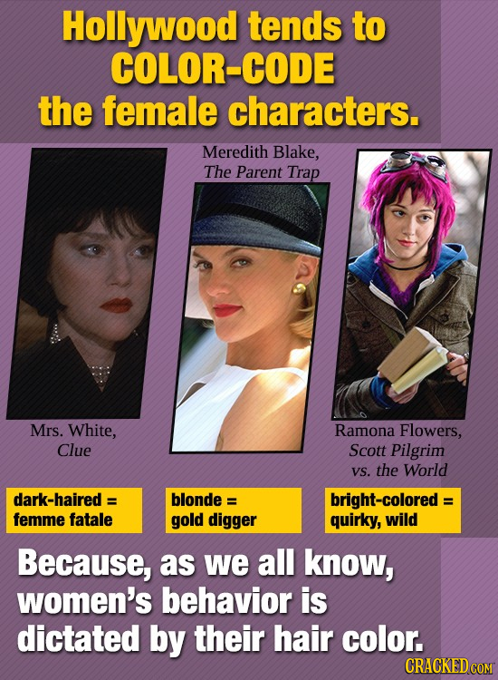 Hollywood tends to COLOR-CODE the female characters. Meredith Blake, The Parent Trap Mrs. White, Ramona Flowers, Clue Scott Pilgrim VS. the World dark