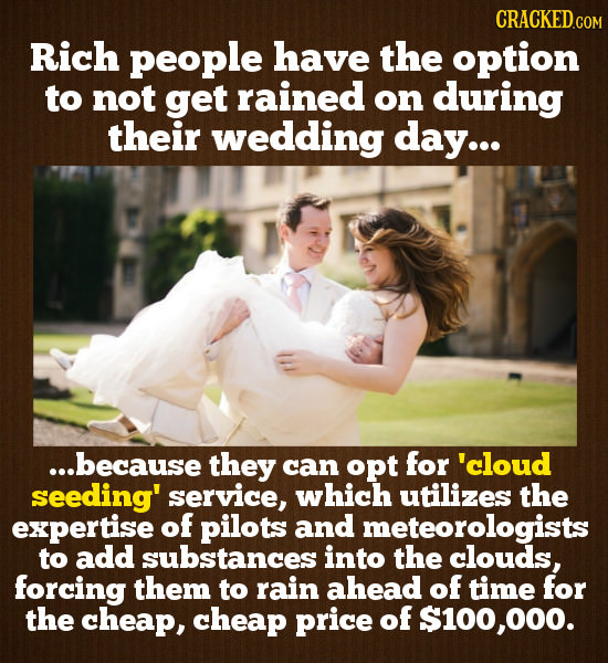 CRACKED Rich people have the option to not get rained on during their wedding day... ...because they can opt for 'cloud seeding' service, which utiliz