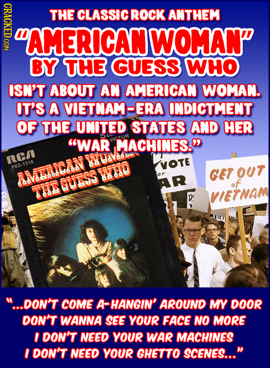 CRACKED COM THE CLASSIC ROCK ANTHEM AMERICAN WOMAN BY THE GUESS WHO ISN'T ABOUT AN AMERICAN WOMAN. OT'S A VIETNAM-ERA INDICTMENT OF THE UNITED STATE