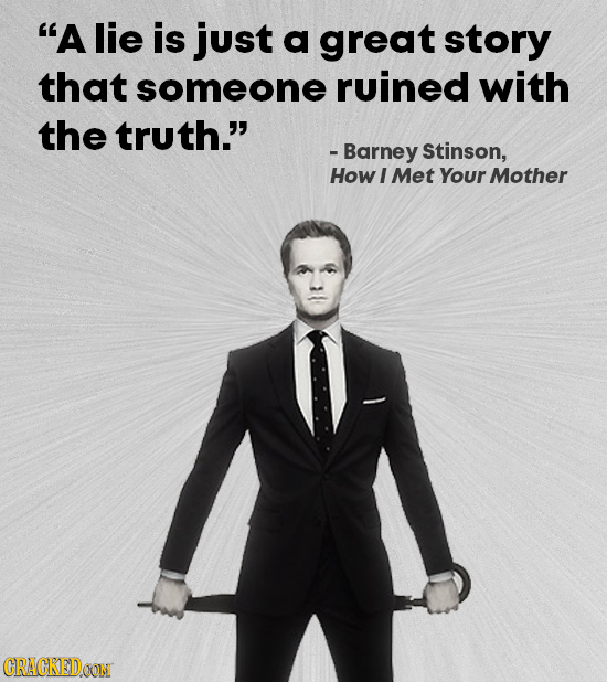 A lie is just a great story that someone ruined with the truth. Barney Stinson, How I Met YourMother CRACKEDOON