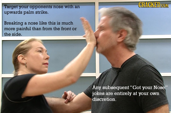 Target your opponents nose with an upwards palm strike. Breaking a nose like this is much more painful than from the front or the side. Any subsequent