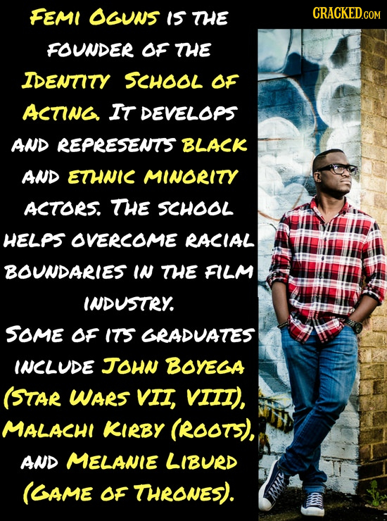FEM OGUNS Is THE CRACKED.COM FOUNDER OF THE IDENTITY SCHOOL OF ACTING IT DEVELOPS AND REPRESENTS BLACK AND ETHNIC MINORITY ACTORS. THE SCHOOL HELPS OV