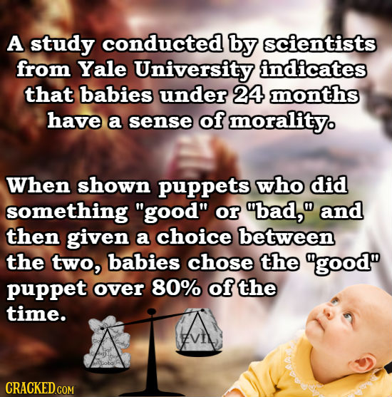 A study conducted by scientists from Yale University indicates that babies under 24 months have a sense of morality. When shown puppets who did someth