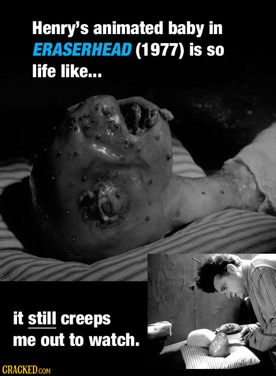 Henry's animated baby in ERASERHEAD (1977) is so life like... it still creeps me out to watch. CRACKED