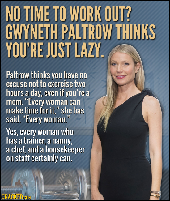 NO TIME TO WORK OUT? GWYNETH PALTROW THINKS YOU'RE JUST LAZY. Paltrow thinks you have no excuse not to exercise two hours a day, even if you're a mom.