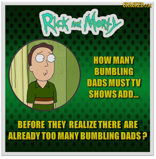 CRACKEDCON RckaMMe ANd AAORY HOW MANY BUMBLING DADS MUSTTV SHOWS ADD... BEFORE THEY REALIZE THERE ARE ALREADY TOO MANY BUMBLING DADS? 