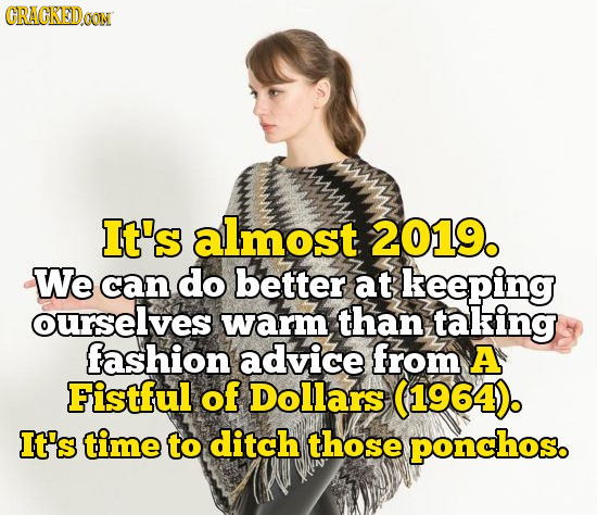 CRACKEIDGON It's almost 2019. We can do better at keeping ourselves warm than taking fashion advice from A Fistful of Dollars (1964 It's time to ditch