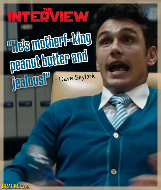 THE INTEVIEW He's motherf-king butter and peanut jealous! - Dave Skylark CRACKED CON