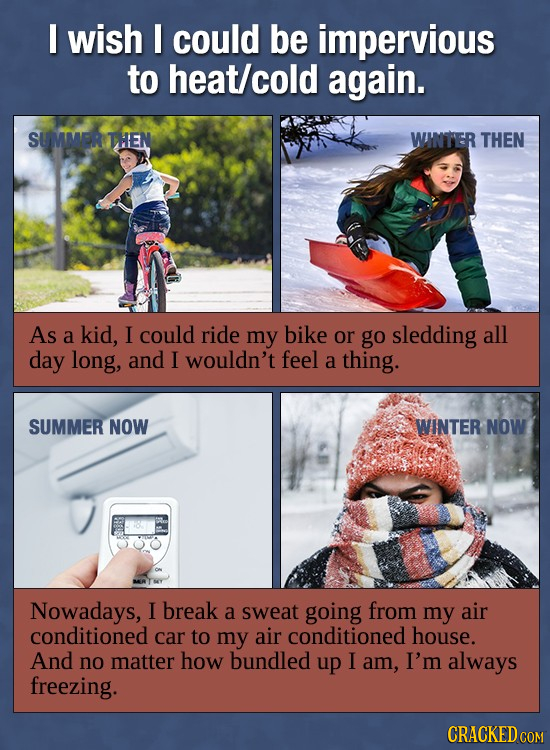 I wish I could be impervious to heat/cold again. SUMMER THEN WINTER THEN As a kid, I could ride my bike or go sledding all day long, and I wouldn't fe