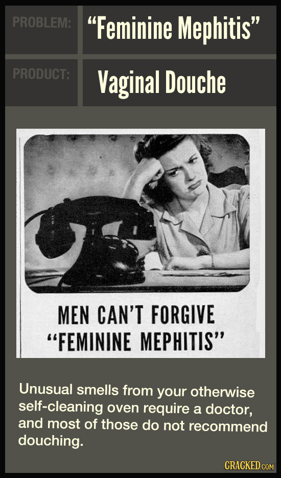 PROBLEM: Feminine Mephitis PRODUCT: Vaginal Douche MEN CAN'T FORGIVE FEMININE MEPHITIS Unusual smells from your otherwise self-cleaning oven requi