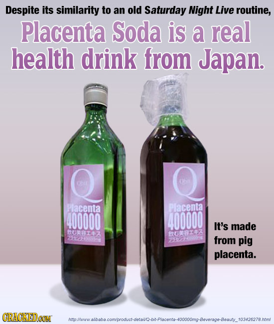 Despite its similarity to an old Saturday Night Live routine, Placenta Soda is a real health drink from Japan. ohil Placenta Placenta 400000 400000 It
