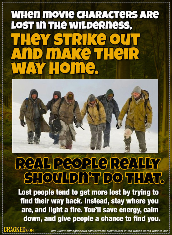 WHen Movie CHARACTERS ARE LOST In THE WILDERNESS, THEY STRIKE OUT And MAke THEIR WAY Home. REAL PEOPLE REALLY SHOULDN'T DO THAT. Lost people tend to g