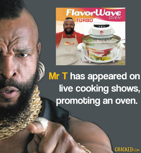 Flavorwave OVEN TURBO Pavorlsave Mr T has appeared on live cooking shows, promoting an oven. CRACKED COM