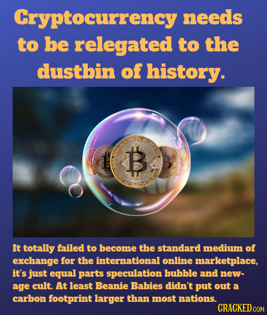 Cryptocurrency needs to be relegated to the dustbin of history. B It totally failed to become the standard medium of exchange for the international on