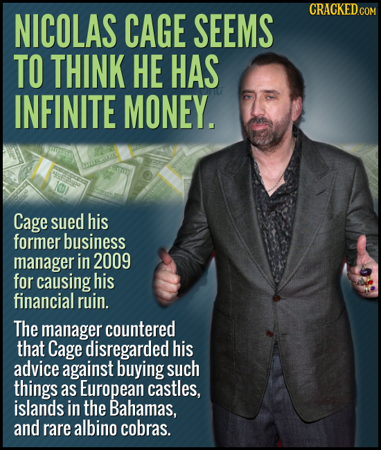 NICOLAS CAGE SEEMS CRACKEDcO TO THINK HE HAS INFINITE MONEY. Cage sued his former business manager in 2009 for causing his financial ruin. The manager