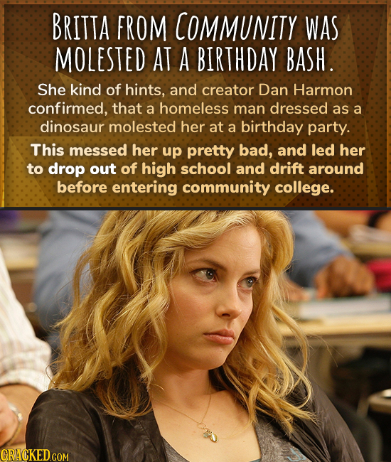 BRITTA FROM COMMUNITY WAS MOLESTED AT A BIRTHDAY BASH. She kind of hints, and creator Dan Harmon confirmed, that a homeless man dressed as a dinosaur