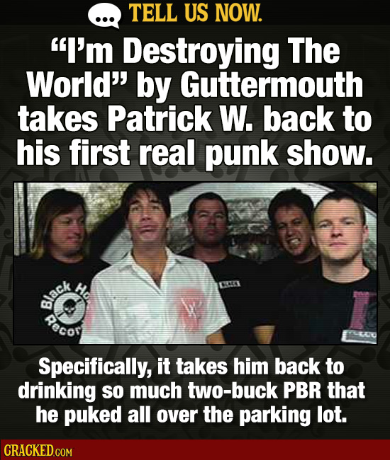 TELL US NOW. I'm Destroying The World by Guttermouth takes Patrick W. back to his first real punk show. Hd RO lack Recor Specifically, it takes him