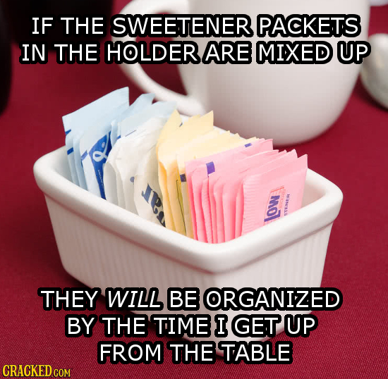 IF THE SWEETENER PACKETS IN THE HOLDERARE MIXED UP ETENEER low THEY WILL BE ORGANIZED BY THE TIME I GET UP FROM THE TABLE 