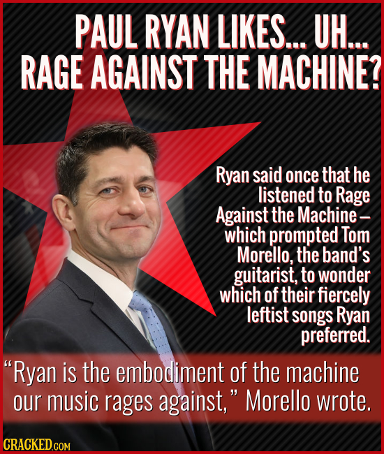PAUL RYAN LIKES... UH... RAGE AGAINST THE MACHINE? Ryan said once that he listened to Rage Against the Machine- which prompted Tom Morello, the band's