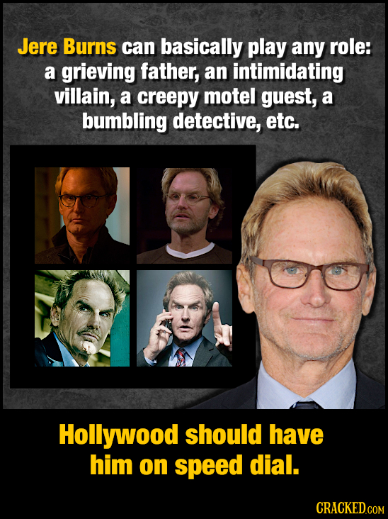Jere Burns can basically play any role: a grieving father, an intimidating villain, a creepy motel guest, a bumbling detective, etc. Hollywood should