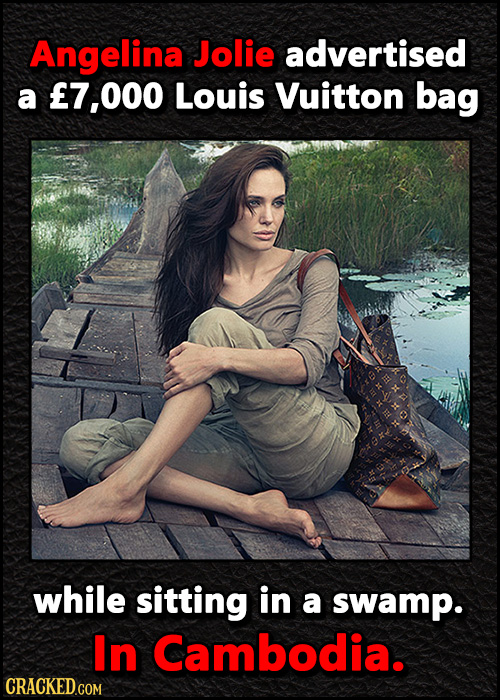 Angelina Jolie advertised a 7,000 Louis Vuitton bag while sitting in a swamp. In Cambodia.