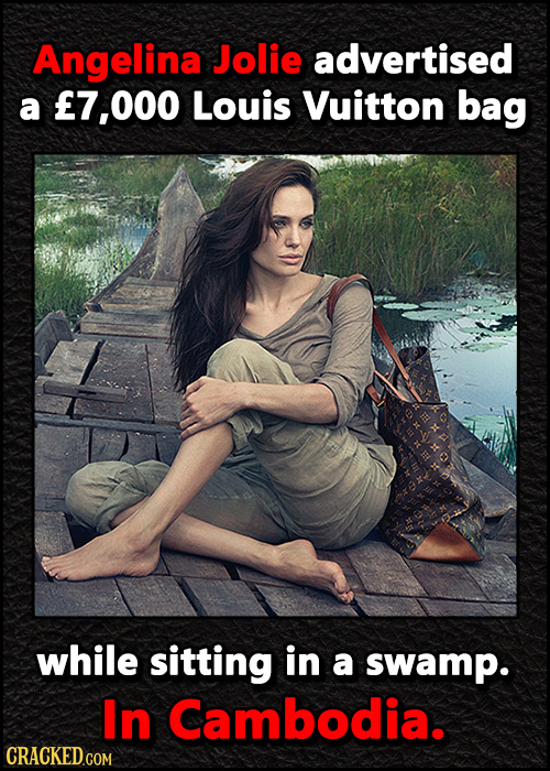 Angelina Jolie advertised a 7,000 Louis Vuitton bag while sitting in a swamp. In Cambodia. 