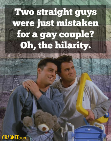 Two straight guys were just mistaken for a gay couple? Oh, the hilarity.
