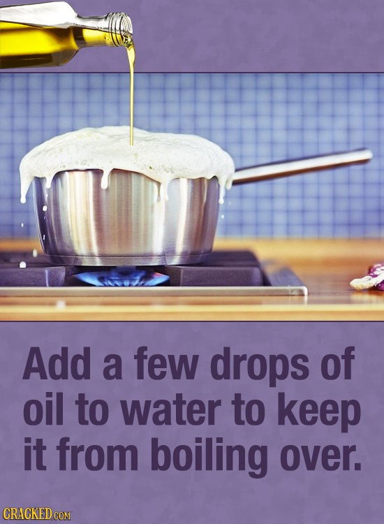 Add a few drops of oil to water to keep it from boiling over. CRACKEDCON