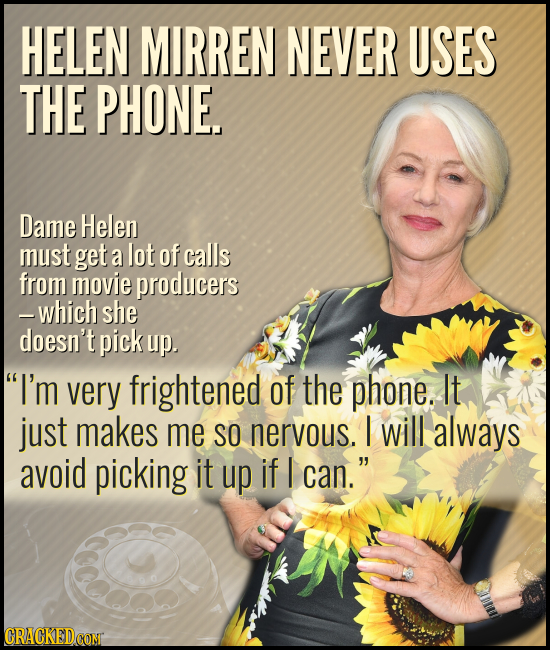 HELEN MIRREN NEVER USES THE PHONE. Dame Helen must get a lot of calls from movie producers -which she doesn't pick up. I'm very frightened of the pho