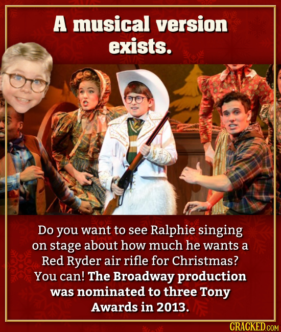 A musical version exists. Do you want to see Ralphie singing on stage about how much he wants a Red Ryder air rifle for Christmas? You can! The Broadw