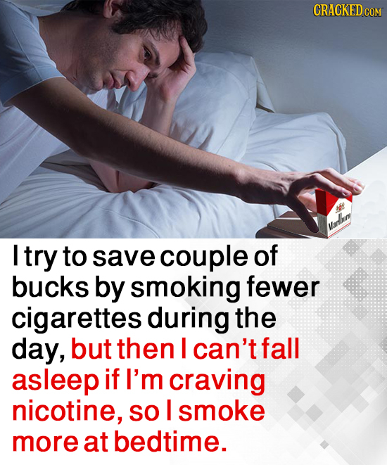 CRACKEDCON O hanlhur I try to save couple of bucks by smoking fewer cigarettes during the day, but then I can't fall asleep if I'm craving nicotine, S