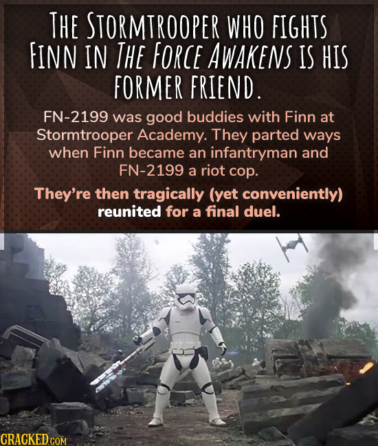 THE STORMTROOPER WHO FIGHTS FINN IN THe FORCE AWAKENS IS HIS FORMER FRIEND. FN-2199 was good buddies with Finn at Stormtrooper Academy. They parted wa